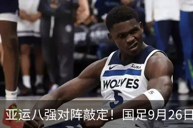 亚运八强对阵敲定！国足9月26日死磕泰国，半区暗藏韩国越南
