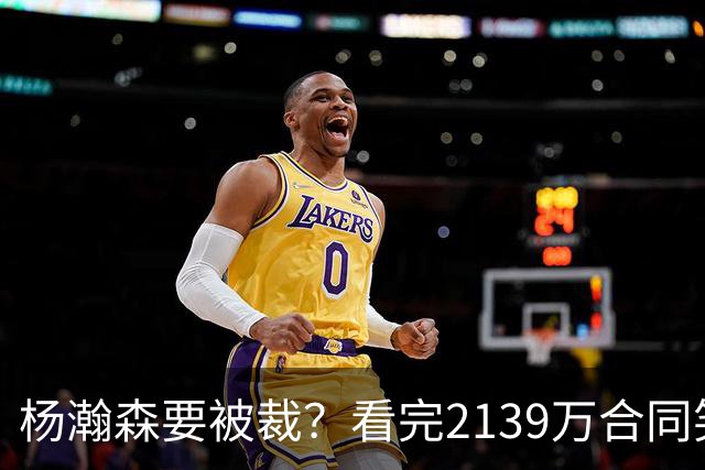杨瀚森要被裁？看完2139万合同笑了：两年到手3200万，这叫危险？